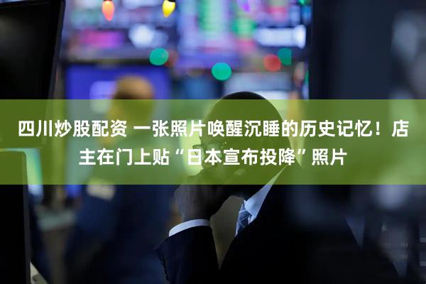 四川炒股配資 一張照片喚醒沉睡的歷史記憶！店主在門上貼“日本宣布投降”照片