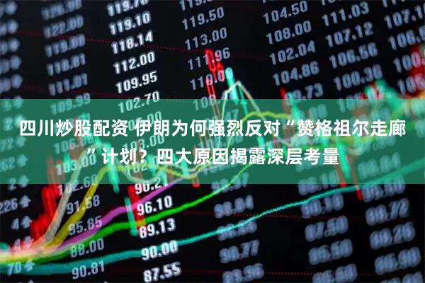 四川炒股配資 伊朗為何強烈反對“贊格祖爾走廊”計劃？四大原因揭露深層考量