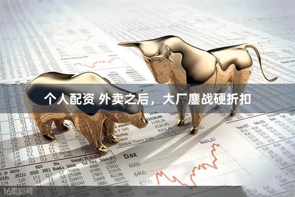 個人配資 外賣之后，大廠鏖戰(zhàn)硬折扣