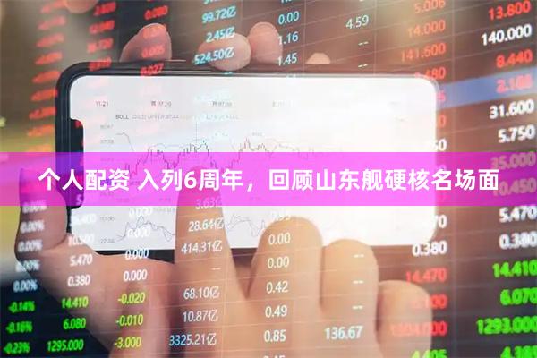個(gè)人配資 入列6周年，回顧山東艦硬核名場(chǎng)面