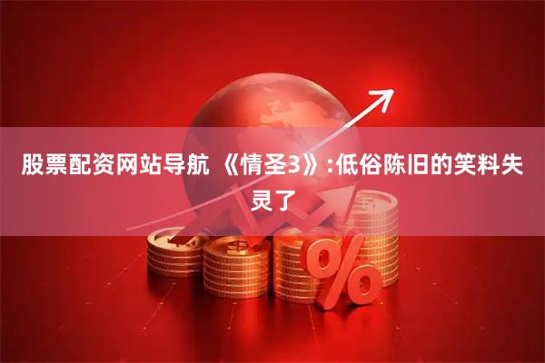 股票配資網(wǎng)站導(dǎo)航 《情圣3》:低俗陳舊的笑料失靈了