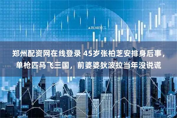 鄭州配資網(wǎng)在線登錄 45歲張柏芝安排身后事，單槍匹馬飛三國，前婆婆狄波拉當(dāng)年沒說謊